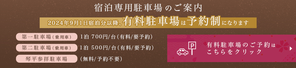 9月1日宿泊分から、有料駐車場が要予約となります。第一駐車場（乗用車の場合）1台につき1泊700円。第二駐車場（乗用車の場合）1台につき1泊500円。ご予約はこちらをクリック